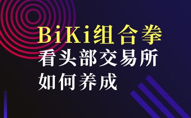 詳細說明BiKi環環相扣的組合拳,看看如何培養頭部交易所 詳細說明BiKi環環相扣的組合拳,看看如何培養頭部交易所